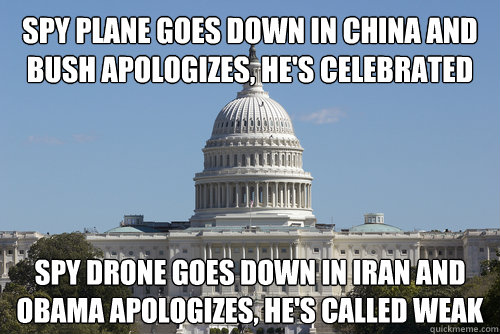 Spy plane goes down in China and Bush apologizes, he's celebrated spy Drone goes down in Iran and Obama apologizes, he's called weak - Spy plane goes down in China and Bush apologizes, he's celebrated spy Drone goes down in Iran and Obama apologizes, he's called weak  Scumbag Congress