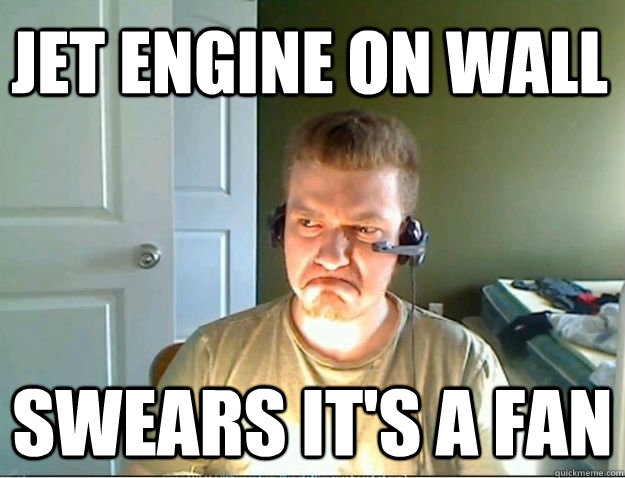 JET ENGINE ON WALL SWEARS IT'S A FAN - JET ENGINE ON WALL SWEARS IT'S A FAN  AngryTestie