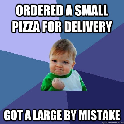 ordered a small pizza for delivery got a large by mistake  Success Kid