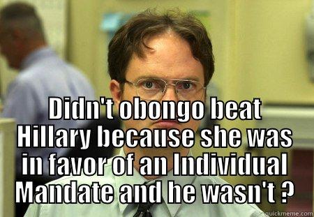  DIDN'T OBONGO BEAT HILLARY BECAUSE SHE WAS IN FAVOR OF AN INDIVIDUAL MANDATE AND HE WASN'T ? Schrute