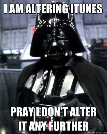 I am altering itunes pray i don't alter it any further  Darth Vader Dad