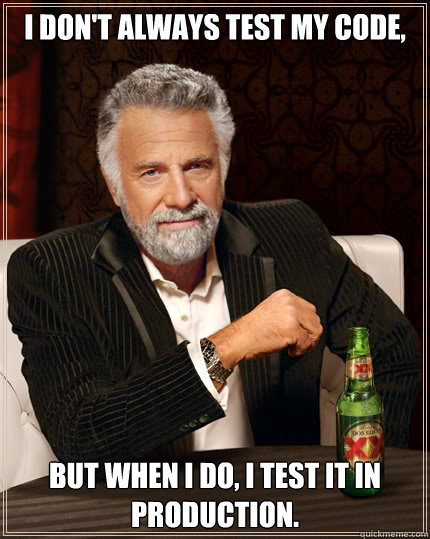 I don't Always test my code, but when I do, I test it in Production.  Dos Equis man