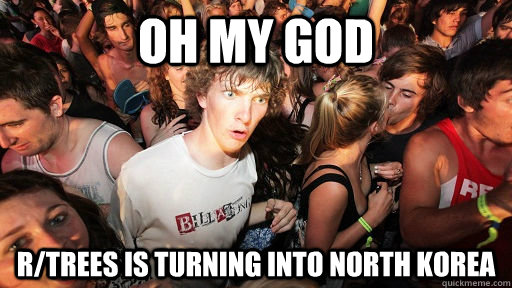 oh my god r/trees is turning into north korea  Sudden Clarity Clarence