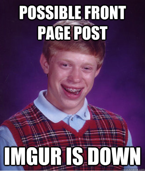 Possible front page post imgur is down - Possible front page post imgur is down  Bad Luck Brian