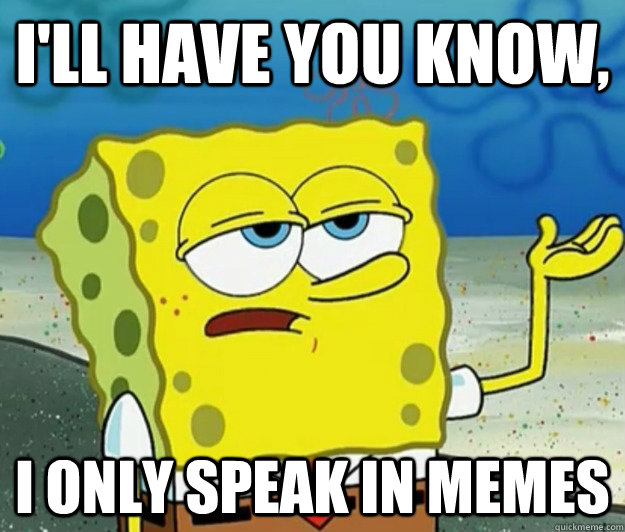 I'll have you know, I only speak in memes - I'll have you know, I only speak in memes  Tough Spongebob