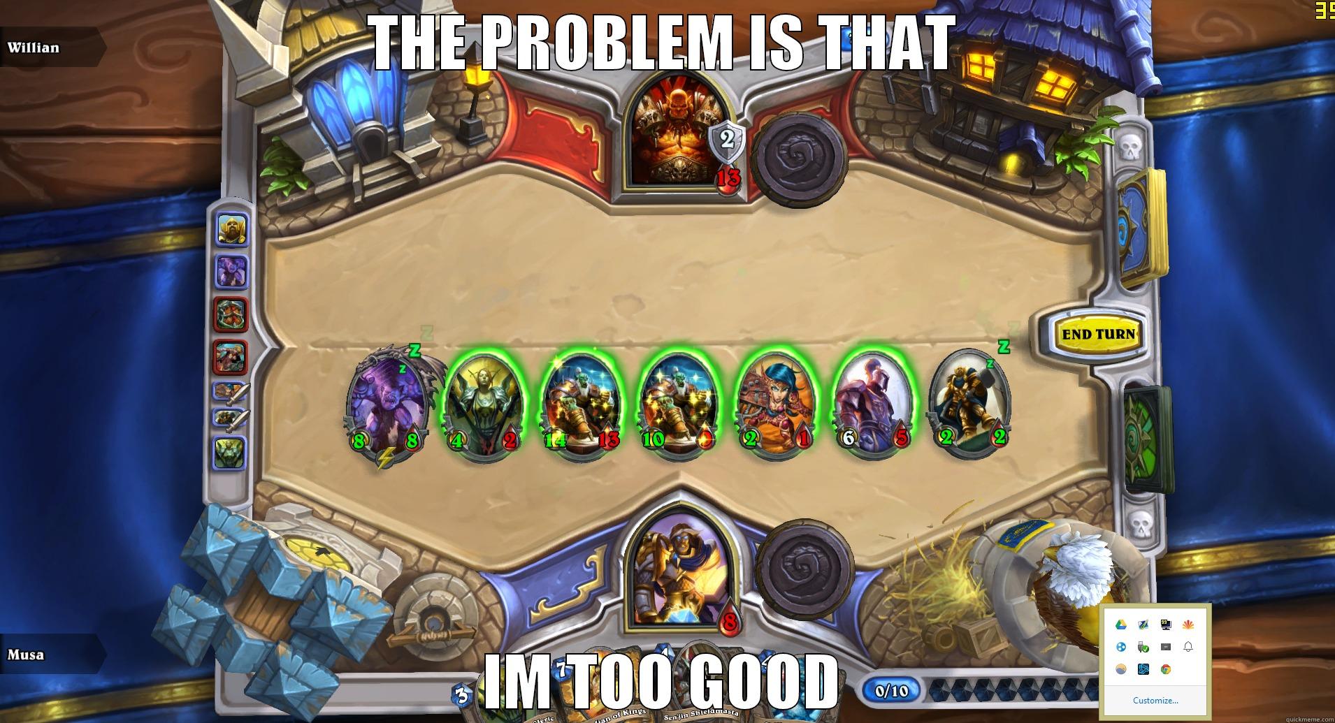 Too good - THE PROBLEM IS THAT IM TOO GOOD Misc