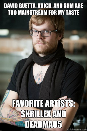 David Guetta, Avicii, and shm are too mainstream for my taste Favorite artists:
Skrillex and Deadmau5  Hipster Barista