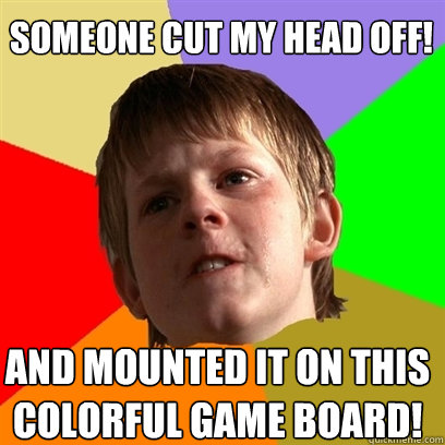 Someone cut my head off! And mounted it on this colorful game board!  Angry School Boy