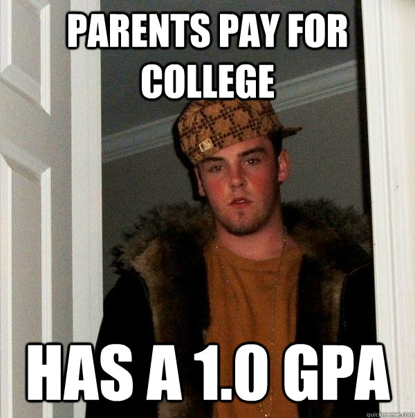 Parents pay for college has a 1.0 gpa - Parents pay for college has a 1.0 gpa  Scumbag Steve