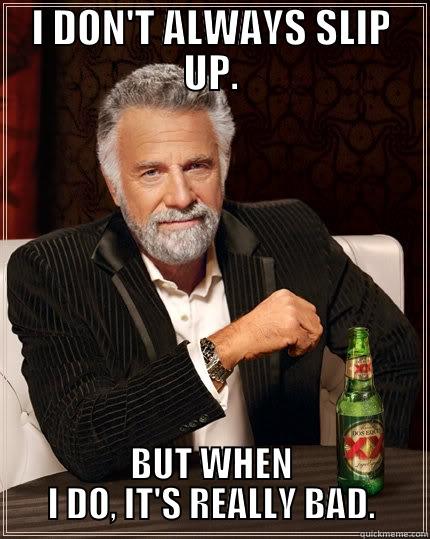 I DON'T ALWAYS SLIP UP. BUT WHEN I DO, IT'S REALLY BAD. The Most Interesting Man In The World