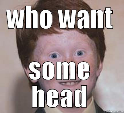 who want some head - WHO WANT SOME HEAD Over Confident Ginger