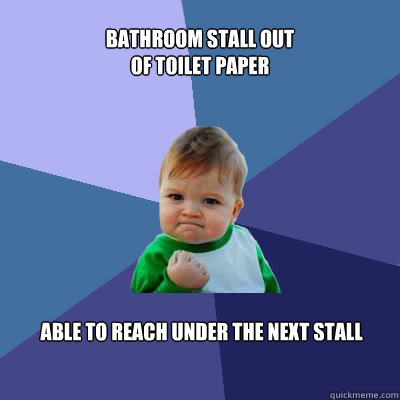 Bathroom stall out of toilet paper Able to reach under the next stall  Success Baby