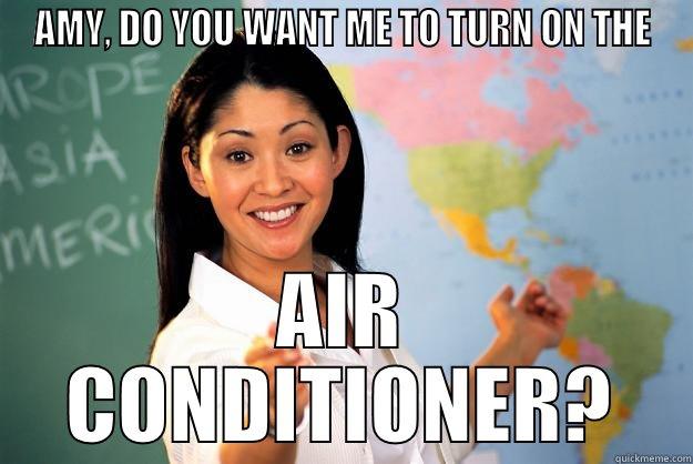 AMY, DO YOU WANT ME TO TURN ON THE AIR CONDITIONER? Unhelpful High School Teacher