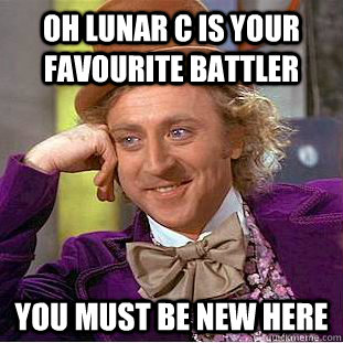 oh lunar c is your favourite battler you must be new here  Condescending Wonka