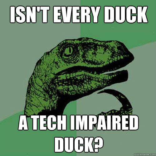 Isn't every duck a tech impaired duck? - Isn't every duck a tech impaired duck?  Philosoraptor