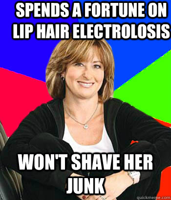 Spends a fortune on lip hair electrolosis Won't shave her junk  Sheltering Suburban Mom