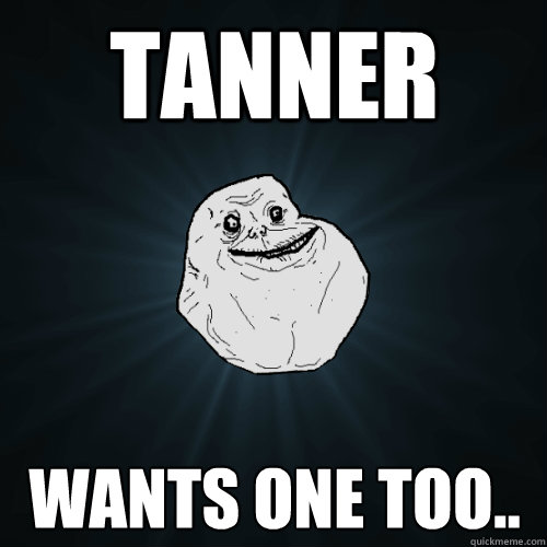 Tanner Wants one too..  Forever Alone