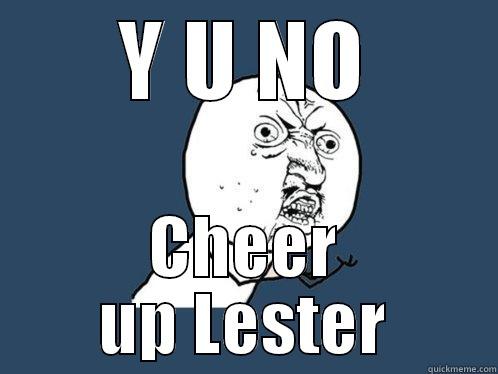 Why you no cheer up - Y U NO CHEER UP LESTER Y U No