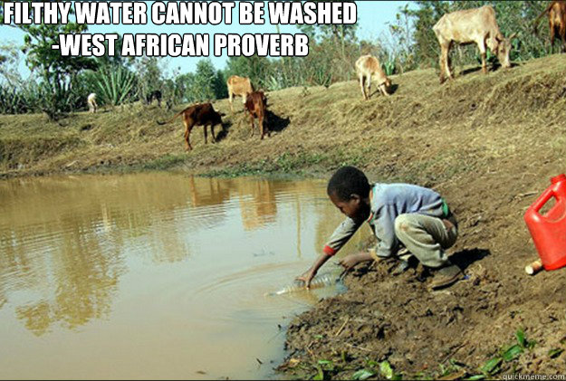 Filthy water cannot be washed
-West african proverb
 - Filthy water cannot be washed
-West african proverb
  Filthy water