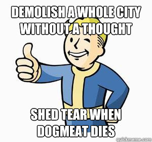 Demolish a whole city without a thought Shed tear when Dogmeat dies  Vault Boy