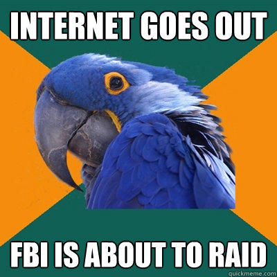 internet goes out fbi is about to raid - internet goes out fbi is about to raid  Paranoid Parrot