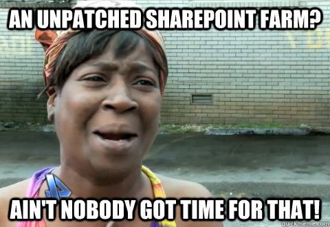 An unpatched Sharepoint Farm? Ain't nobody got time for that!  aint nobody got time