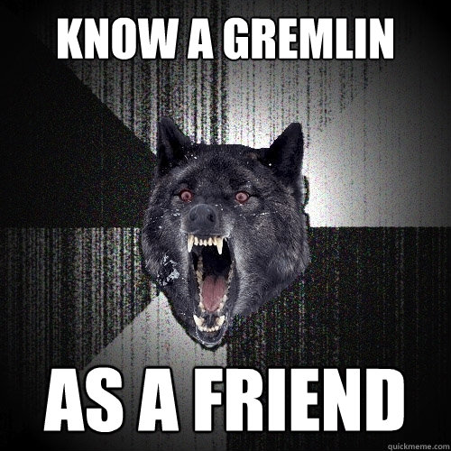 Know a gREMLIN AS A FRIEND - Know a gREMLIN AS A FRIEND  Insanity Wolf