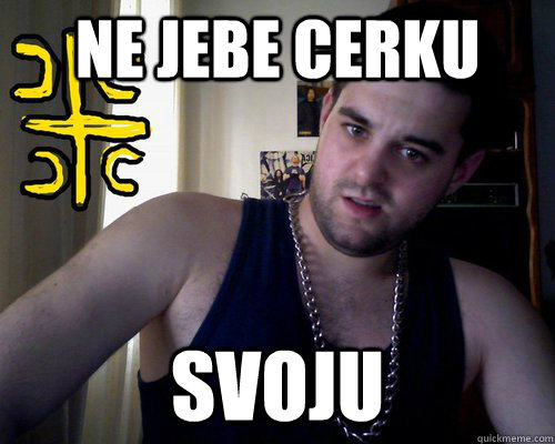 Ne jebe cerku SVOJU   good serb guy