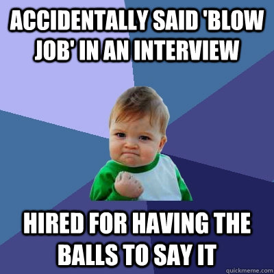 Accidentally said 'Blow Job' in an interview Hired for having the balls to say it  Success Kid