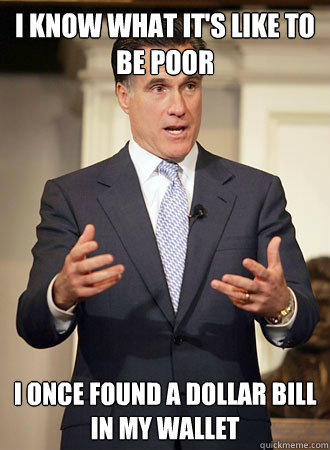 I know what it's like to be poor I once found a dollar bill in my wallet - I know what it's like to be poor I once found a dollar bill in my wallet  Relatable Romney