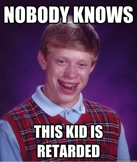 Nobody knows this kid is retarded  Bad Luck Brian