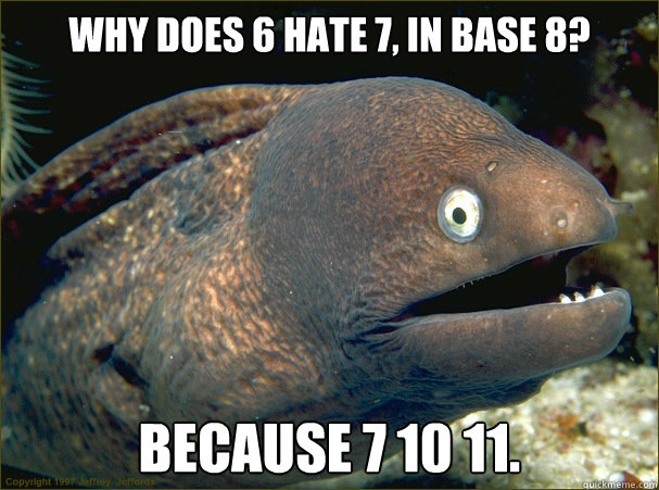 Why does 6 hate 7, in base 8? Because 7 10 11.  Bad Joke Eel