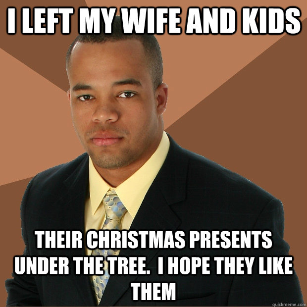 I left my wife and kids their christmas presents under the tree.  i hope they like them  Successful Black Man