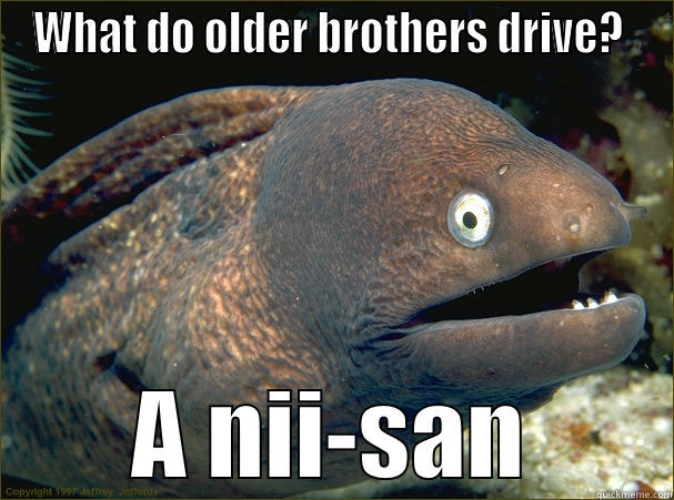 WHAT DO OLDER BROTHERS DRIVE?  A NII-SAN Bad Joke Eel