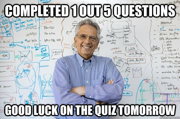 Completed 1 out 5 questions Good Luck on the quiz tomorrow  Engineering Professor