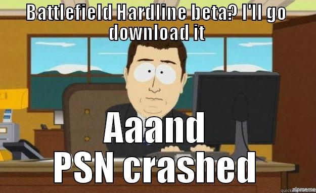 BATTLEFIELD HARDLINE BETA? I'LL GO DOWNLOAD IT AAAND PSN CRASHED aaaand its gone