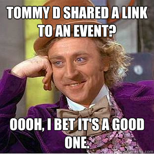 Tommy D shared a link to an event? Oooh, I bet it's a good one.   Condescending Wonka