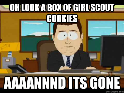 Oh look a box of girl scout cookies Aaaannnd its gone  Aaand its gone