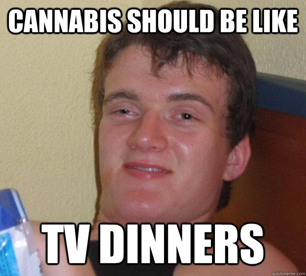 Cannabis should be like TV Dinners  10 Guy