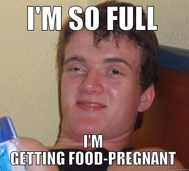 My brother said this after dinner - I'M SO FULL I'M GETTING FOOD-PREGNANT 10 Guy