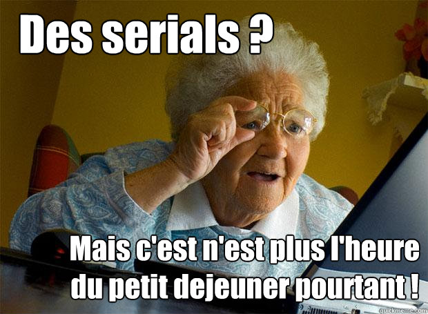 Des serials ? Mais c'est n'est plus l'heure du petit dejeuner pourtant !  Grandma finds the Internet