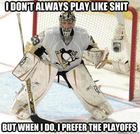 I don't always play like shit but when i do, i prefer the playoffs  Fleury