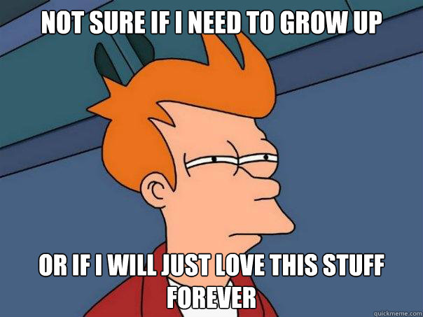 Not sure if i need to grow up Or if i will just love this stuff forever - Not sure if i need to grow up Or if i will just love this stuff forever  Futurama Fry