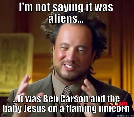 I'M NOT SAYING IT WAS ALIENS... ...IT WAS BEN CARSON AND THE BABY JESUS ON A FLAMING UNICORN Ancient Aliens