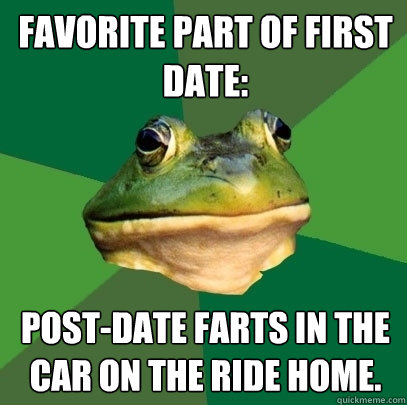 favorite part of first date: post-date farts in the car on the ride home. - favorite part of first date: post-date farts in the car on the ride home.  Foul Bachelor Frog