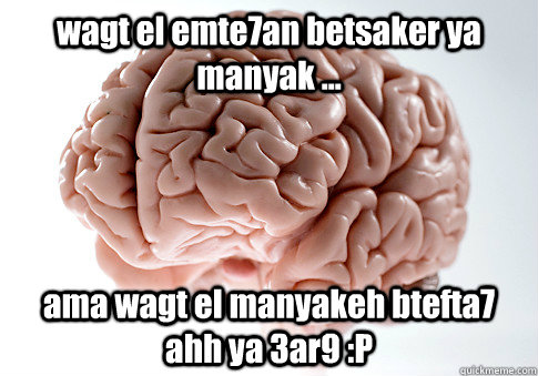 wagt el emte7an betsaker ya manyak ... ama wagt el manyakeh btefta7 ahh ya 3ar9 :P - wagt el emte7an betsaker ya manyak ... ama wagt el manyakeh btefta7 ahh ya 3ar9 :P  Scumbag Brain