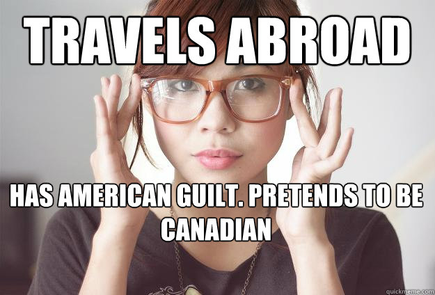 travels abroad has american guilt. pretends to be canadian - travels abroad has american guilt. pretends to be canadian  Hispter Traveler