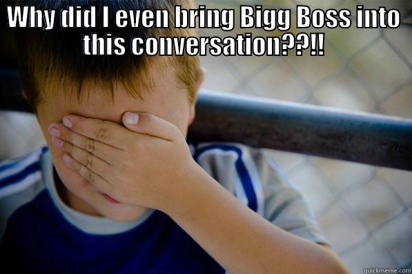 WHY DID I EVEN BRING BIGG BOSS INTO THIS CONVERSATION??!!  Confession kid