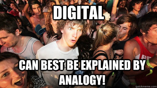 digital can best be explained by analogy!  Sudden Clarity Clarence