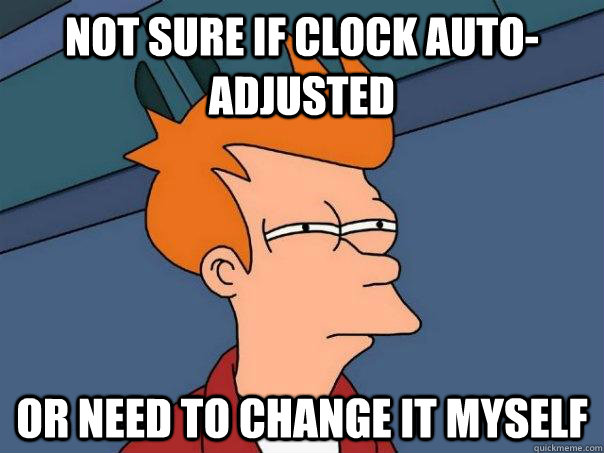 Not sure if clock auto-adjusted Or need to change it myself  Futurama Fry